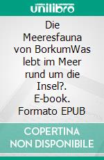 Die Meeresfauna von BorkumWas lebt im Meer rund um die Insel?. E-book. Formato EPUB ebook di Sven Gehrmann