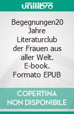 Begegnungen20 Jahre Literaturclub der Frauen aus aller Welt. E-book. Formato EPUB ebook