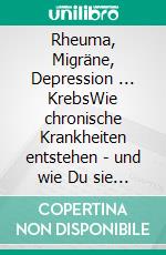 Rheuma, Migräne, Depression ... KrebsWie chronische Krankheiten entstehen - und wie Du sie wieder los wirst. E-book. Formato EPUB ebook