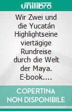 Wir Zwei und die Yucatán Highlightseine viertägige Rundreise durch die Welt der Maya. E-book. Formato EPUB ebook