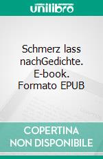 Schmerz lass nachGedichte. E-book. Formato EPUB ebook