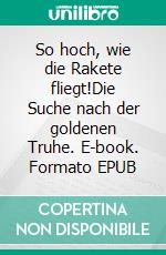 So hoch, wie die Rakete fliegt!Die Suche nach der goldenen Truhe. E-book. Formato EPUB ebook