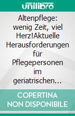 Altenpflege: wenig Zeit, viel Herz!Aktuelle Herausforderungen für Pflegepersonen  im geriatrischen Langzeitpflegebereich. E-book. Formato EPUB ebook di Sabine Wöger