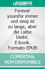 Forever yoursfür immer und ewig ist zu lange, aber die Liebe bleibt. E-book. Formato EPUB ebook di Seija Zeidler