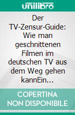 Der TV-Zensur-Guide: Wie man geschnittenen Filmen im deutschen TV aus dem Weg gehen kannEin Grindhouse Lounge Artikel. E-book. Formato EPUB ebook