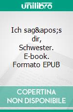 Ich sag&apos;s dir, Schwester. E-book. Formato EPUB ebook