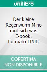 Der kleine Regenwurm Mino traut sich was. E-book. Formato EPUB ebook