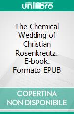 The Chemical Wedding of Christian Rosenkreutz. E-book. Formato EPUB ebook