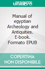 Manual of egyptian Archeology and Antiquities. E-book. Formato EPUB ebook di Gaston Maspero