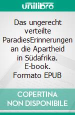 Das ungerecht verteilte ParadiesErinnerungen an die Apartheid in Südafrika. E-book. Formato EPUB ebook