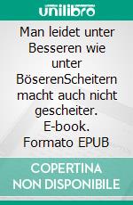 Man leidet unter Besseren wie unter BöserenScheitern macht auch nicht gescheiter. E-book. Formato EPUB ebook