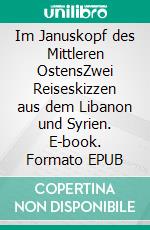 Im Januskopf des Mittleren OstensZwei Reiseskizzen aus dem Libanon und Syrien. E-book. Formato EPUB ebook