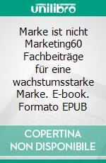 Marke ist nicht Marketing60 Fachbeiträge für eine wachstumsstarke Marke. E-book. Formato EPUB ebook