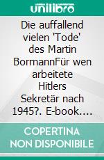 Die auffallend vielen 'Tode' des Martin BormannFür wen arbeitete Hitlers Sekretär nach 1945?. E-book. Formato EPUB ebook