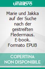 Marie und Jakka auf der Suche nach der gestreiften Fledermaus. E-book. Formato EPUB ebook