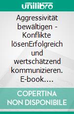 Aggressivität bewältigen - Konflikte lösenErfolgreich und wertschätzend kommunizieren. E-book. Formato EPUB ebook