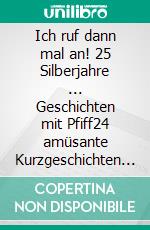 Ich ruf dann mal an! 25 Silberjahre ... Geschichten mit Pfiff24 amüsante Kurzgeschichten aus dem vollen Leben. E-book. Formato EPUB ebook
