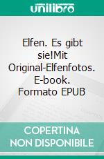 Elfen. Es gibt sie!Mit Original-Elfenfotos. E-book. Formato EPUB ebook