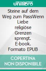 Steine auf dem Weg zum PassWenn Liebe religiöse Grenzen sprengt. E-book. Formato EPUB ebook