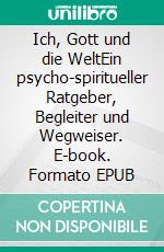 Ich, Gott und die WeltEin psycho-spiritueller Ratgeber, Begleiter und Wegweiser. E-book. Formato EPUB ebook di Peter Lauhöfer