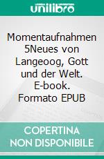 Momentaufnahmen 5Neues von Langeoog, Gott und der Welt. E-book. Formato EPUB