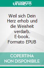 Weil sich Dein Herz erhob und die Weisheit verdarb. E-book. Formato EPUB