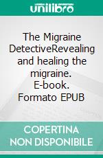 The Migraine DetectiveRevealing and healing the migraine. E-book. Formato EPUB ebook di Roland Pfeiffer