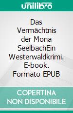 Das Vermächtnis der Mona SeelbachEin Westerwaldkrimi. E-book. Formato EPUB ebook