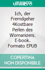 Ich, der Fremdgeher 4Kostbare Perlen des Womanizers. E-book. Formato EPUB ebook di The Womanizer