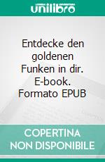 Entdecke den goldenen Funken in dir. E-book. Formato EPUB ebook