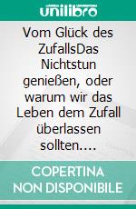 Vom Glück des ZufallsDas Nichtstun genießen, oder warum wir das Leben dem Zufall überlassen sollten. E-book. Formato EPUB ebook di Paulina Tsvetanova