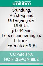 Gründung, Aufstieg und Untergang der DDR bis jetztMeine Lebenserinnerungen. E-book. Formato EPUB ebook di Siegfried Mikut