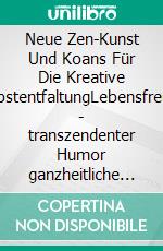 Neue Zen-Kunst Und Koans Für Die Kreative SelbstentfaltungLebensfreude - transzendenter Humor ganzheitliche Effektivität. E-book. Formato EPUB ebook di Wolfgang Wellmann