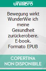 Bewegung wirkt WunderWie ich meine Gesundheit zurückerobere. E-book. Formato EPUB ebook