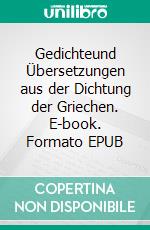 Gedichteund Übersetzungen aus der Dichtung der Griechen. E-book. Formato EPUB ebook