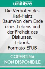 Die Verboten des Karl-Heinz BaumVon dem Ende eines Lebens und der Freiheit des Diskurses. E-book. Formato EPUB ebook