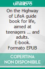 On the Highway of LifeA guide book for life, aimed at teenagers … and adults. E-book. Formato EPUB ebook