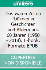 Das waren Zeiten !Dülmen in Geschichten und Bildern aus 60 Jahren (1958 - 2018). E-book. Formato EPUB ebook