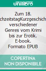 Zum 18. HochzeitstagKurzgeschichten verschiedener Genres vom Krimi bis zur Erotik. E-book. Formato EPUB ebook
