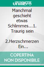 Manchmal geschieht etwas Schlimmes...1. Traurig sein       2.Herzschmerzen     Ein illustriertes Buch mit 2 Geschichten. E-book. Formato EPUB ebook di Johann Henseler