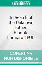 In Search of the Unknown Father. E-book. Formato EPUB ebook di Wolfgang Petzold