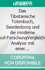 Das Tibetanische Totenbuch, Swedenborg und die moderne Nahtod-ForschungVergleichende Analyse mit einer Einführung in das Abduktions-Phänomen im Kontext höherdimensionaler Raumzeit. E-book. Formato EPUB ebook