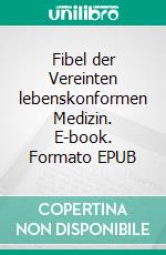 Fibel der Vereinten lebenskonformen Medizin. E-book. Formato EPUB ebook di Bodo Köhler