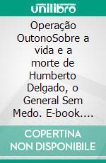 Operação OutonoSobre a vida e a morte de Humberto Delgado, o General Sem Medo. E-book. Formato EPUB ebook di Miguel Oliveira