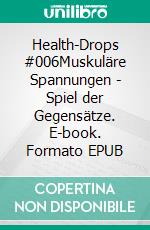 Health-Drops #006Muskuläre Spannungen - Spiel der Gegensätze. E-book. Formato EPUB ebook