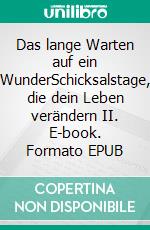 Das lange Warten auf ein WunderSchicksalstage, die dein Leben verändern II. E-book. Formato EPUB ebook