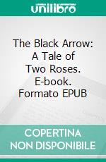 The Black Arrow: A Tale of Two Roses. E-book. Formato EPUB ebook di Robert Louis Stevenson