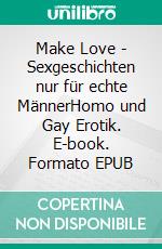 Make Love - Sexgeschichten nur für echte MännerHomo und Gay Erotik. E-book. Formato EPUB