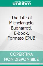 The Life of Michelangelo Buonarroti. E-book. Formato EPUB ebook