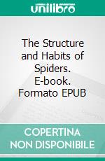 The Structure and Habits of Spiders. E-book. Formato EPUB ebook